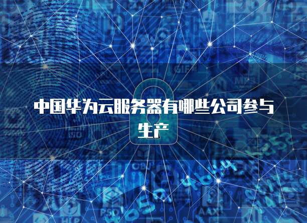 中国华为云服务器有哪些公司参与生产