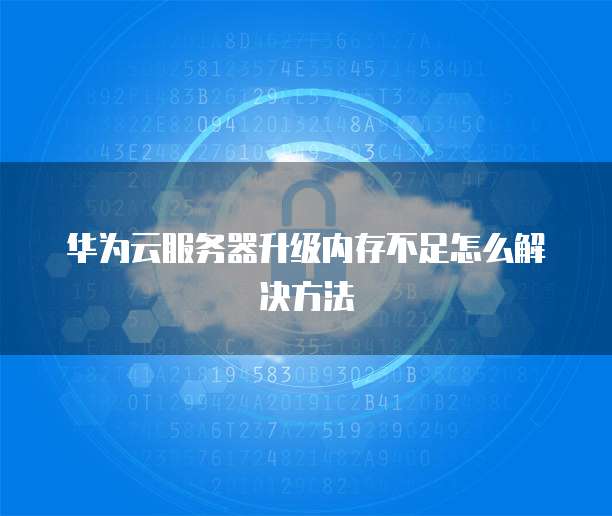 华为云服务器升级内存不足怎么解决方法