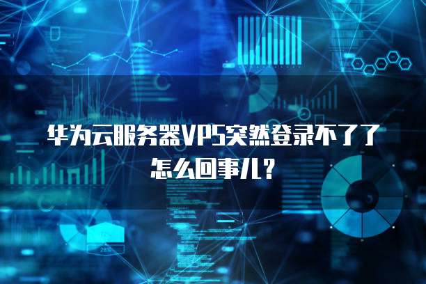 华为云服务器VPS突然登录不了了怎么回事儿？
