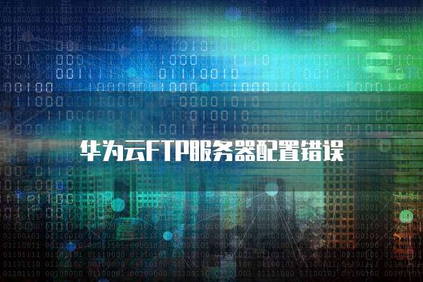 华为云FTP服务器配置错误