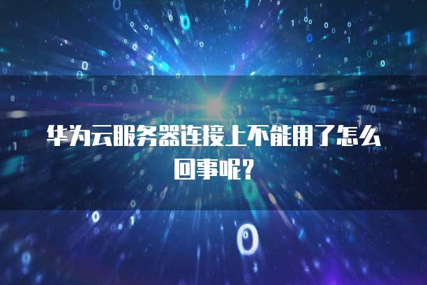 华为云服务器连接上不能用了怎么回事呢？