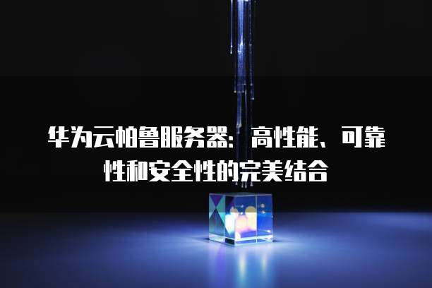 华为云帕鲁服务器：高性能、可靠性和安全性的完美结合