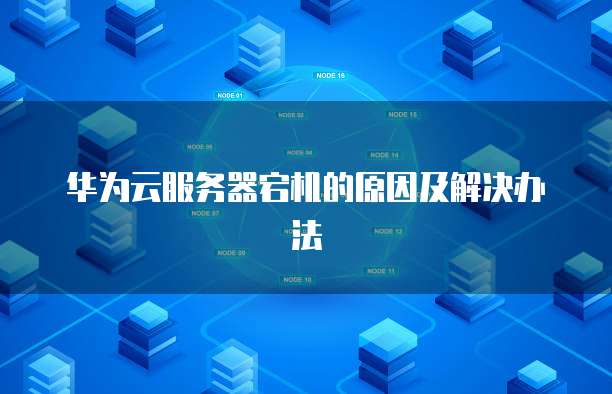 华为云服务器宕机的原因及解决办法