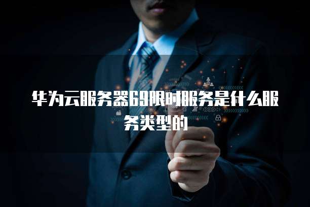 华为云服务器69限时服务是什么服务类型的