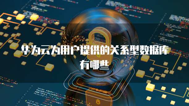 华为云为用户提供的关系型数据库有哪些