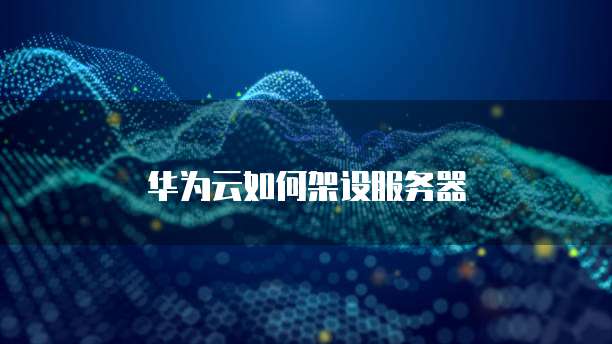 华为云如何架设服务器