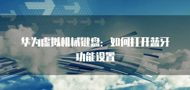 华为虚拟机械键盘：如何打开蓝牙功能设置
