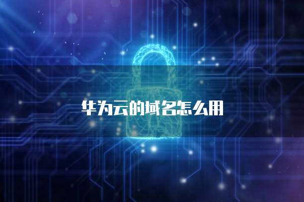 华为云的域名怎么用