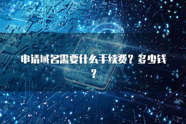 申请域名需要什么手续费？多少钱？