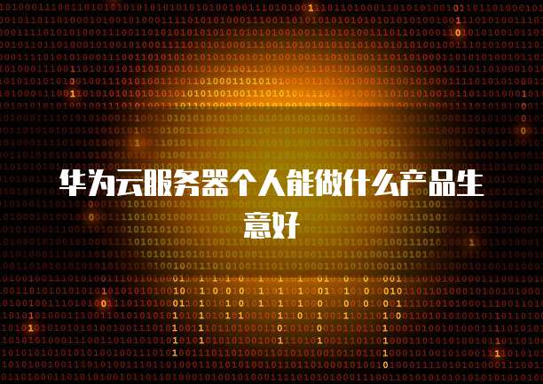 华为云服务器个人能做什么产品生意好