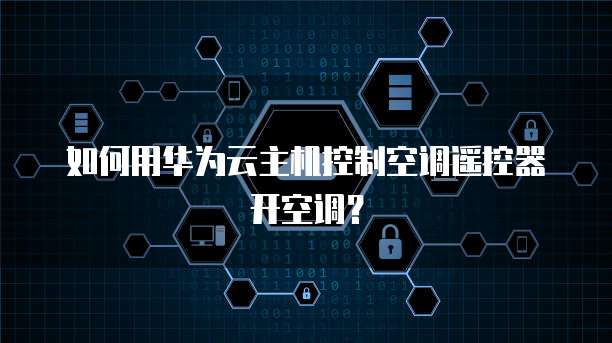如何用华为云主机控制空调遥控器开空调？