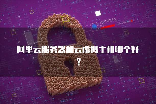 阿里云服务器和云虚拟主机哪个好？