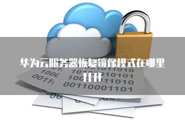 华为云服务器恢复镜像模式在哪里打开