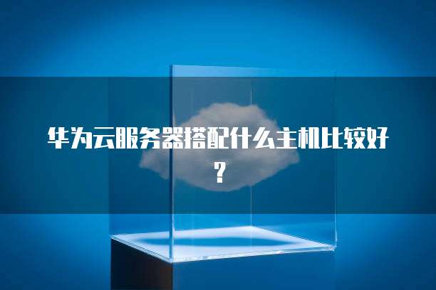 华为云服务器搭配什么主机比较好？