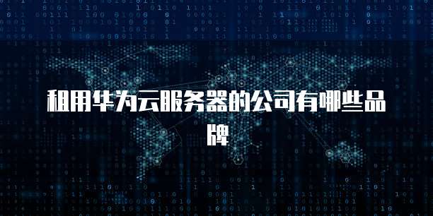 租用华为云服务器的公司有哪些品牌