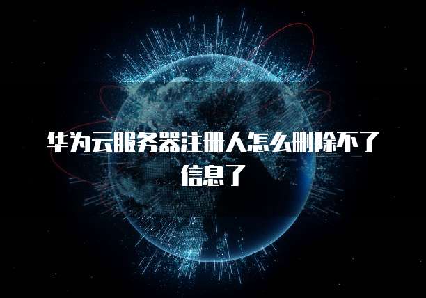 华为云服务器注册人怎么删除不了信息了