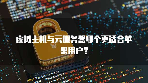 虚拟主机与云服务器哪个更适合苹果用户？