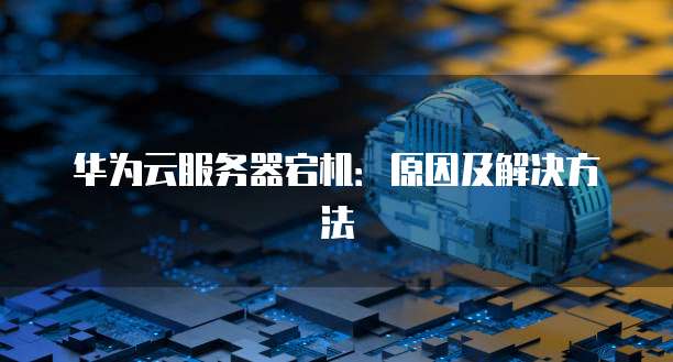 华为云服务器宕机：原因及解决方法