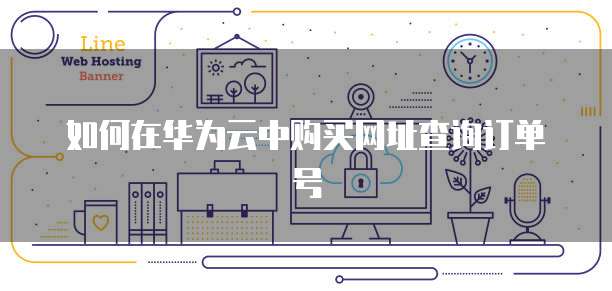 如何在华为云中购买网址查询订单号