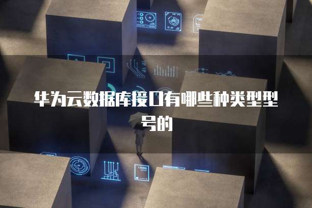 华为云数据库接口有哪些种类型型号的