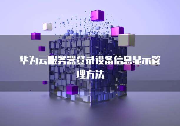 华为云服务器登录设备信息显示管理方法