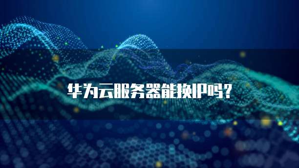 华为云服务器能换IP吗？