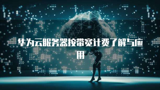 华为云服务器按带宽计费了解与应用