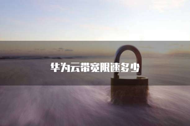 华为云带宽限速多少