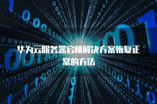 华为云服务器宕机解决方案恢复正常的方法