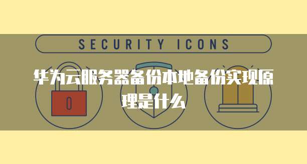 华为云服务器备份本地备份实现原理是什么