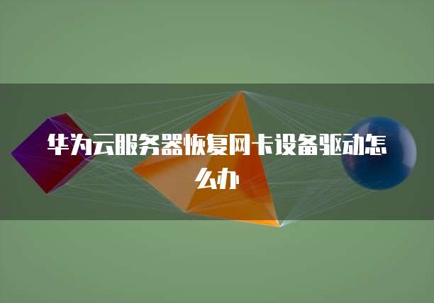 华为云服务器恢复网卡设备驱动怎么办