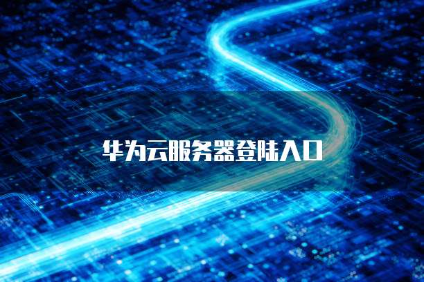 华为云服务器登陆入口