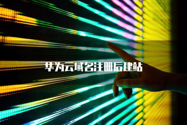 华为云域名注册后建站