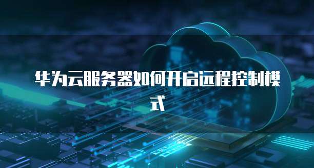 华为云服务器如何开启远程控制模式