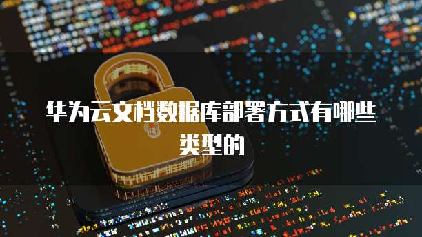 华为云文档数据库部署方式有哪些类型的