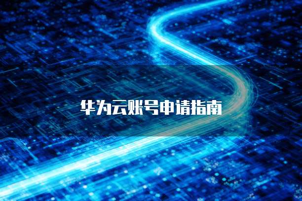 华为云账号申请指南