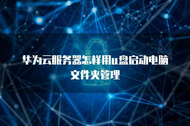 华为云服务器怎样用u盘启动电脑文件夹管理