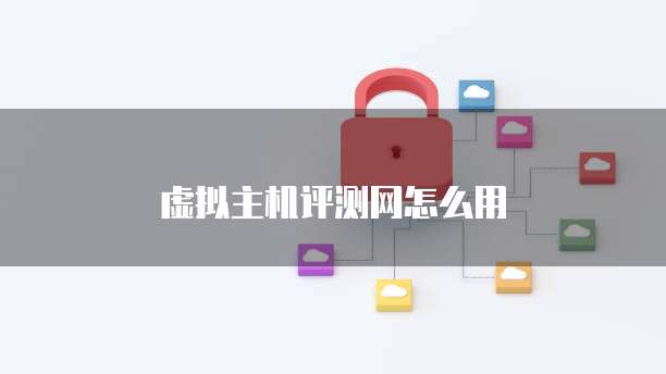 虚拟主机评测网怎么用
